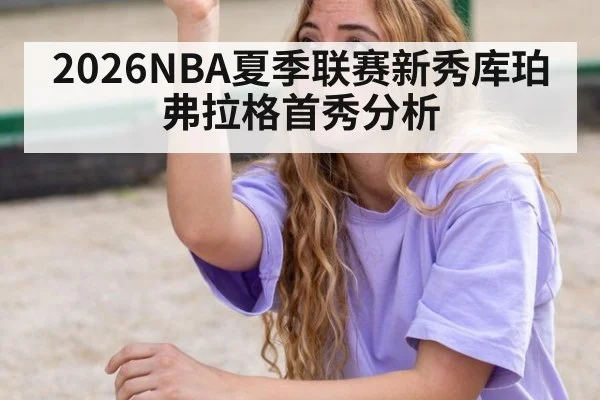 2026NBA夏季联赛新秀库珀弗拉格首秀分析