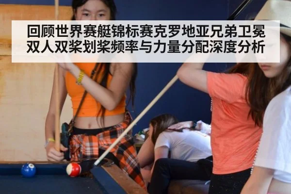 回顾世界赛艇锦标赛克罗地亚兄弟卫冕 双人双桨划桨频率与力量分配深度分析
