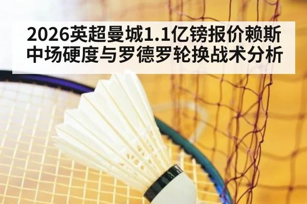 2026英超曼城1.1亿镑报价赖斯中场硬度与罗德罗轮换战术分析