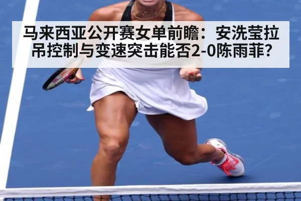 马来西亚公开赛女单前瞻：安洗莹拉吊控制与变速突击能否2-0陈雨菲？