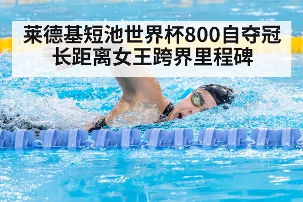 莱德基短池世界杯800自夺冠 长距离女王跨界里程碑