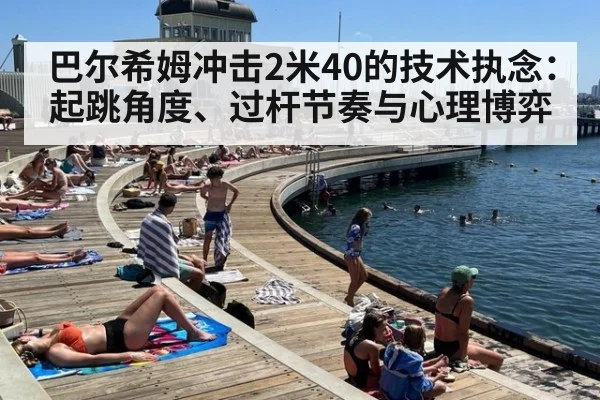 巴尔希姆冲击2米40的技术执念：起跳角度、过杆节奏与心理博弈