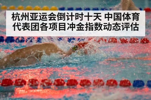 杭州亚运会倒计时十天 中国体育代表团各项目冲金指数动态评估
