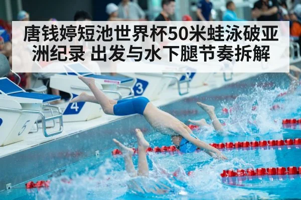 唐钱婷短池世界杯50米蛙泳破亚洲纪录 出发与水下腿节奏拆解