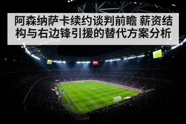 阿森纳萨卡续约谈判前瞻 薪资结构与右边锋引援的替代方案分析