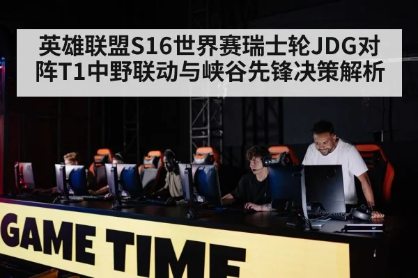 英雄联盟S16世界赛瑞士轮JDG对阵T1中野联动与峡谷先锋决策解析