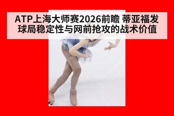 ATP上海大师赛2026前瞻 蒂亚福发球局稳定性与网前抢攻的战术价值