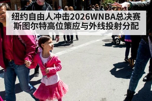 纽约自由人冲击2026WNBA总决赛 斯图尔特高位策应与外线投射分配