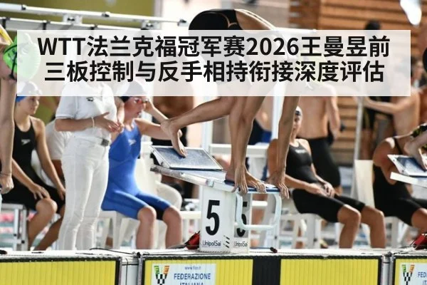 WTT法兰克福冠军赛2026王曼昱前三板控制与反手相持衔接深度评估