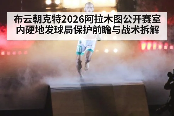 布云朝克特2026阿拉木图公开赛室内硬地发球局保护前瞻与战术拆解