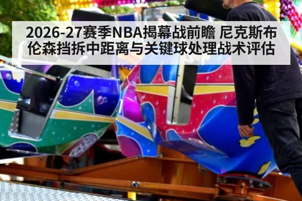 2026-27赛季NBA揭幕战前瞻 尼克斯布伦森挡拆中距离与关键球处理战术评估
